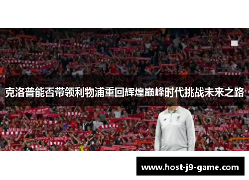 克洛普能否带领利物浦重回辉煌巅峰时代挑战未来之路