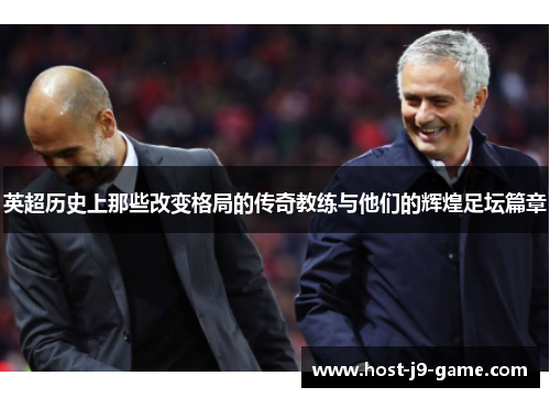 英超历史上那些改变格局的传奇教练与他们的辉煌足坛篇章