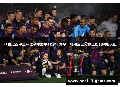 21世纪西甲三队逆袭夺冠案例分析 剩余十轮落后三分以上如何实现反超