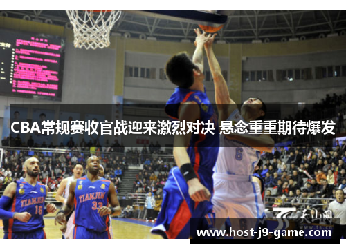 CBA常规赛收官战迎来激烈对决 悬念重重期待爆发
