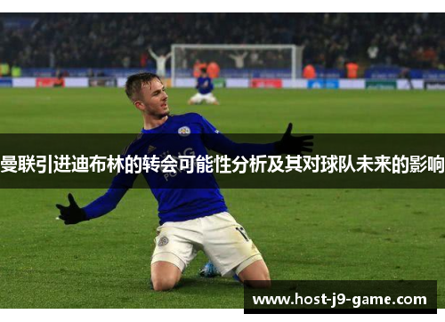 曼联引进迪布林的转会可能性分析及其对球队未来的影响
