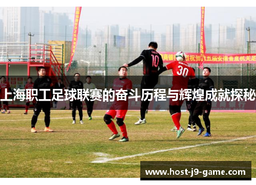 上海职工足球联赛的奋斗历程与辉煌成就探秘