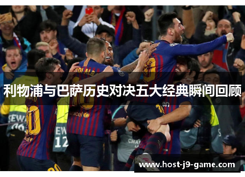 利物浦与巴萨历史对决五大经典瞬间回顾