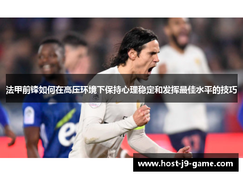 法甲前锋如何在高压环境下保持心理稳定和发挥最佳水平的技巧