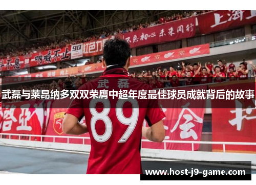 武磊与莱昂纳多双双荣膺中超年度最佳球员成就背后的故事