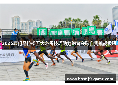 2025厦门马拉松五大必备技巧助力跑者突破自我挑战极限