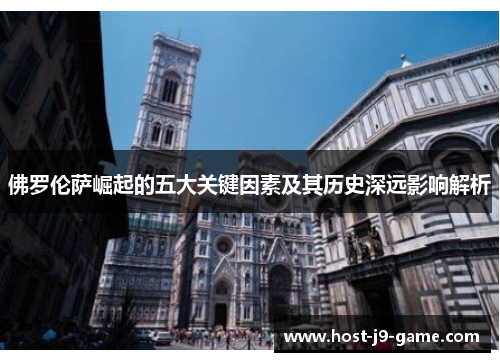 佛罗伦萨崛起的五大关键因素及其历史深远影响解析