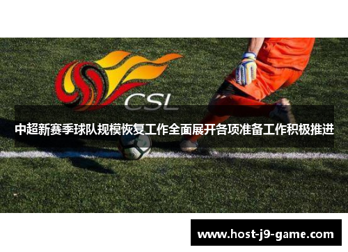 中超新赛季球队规模恢复工作全面展开各项准备工作积极推进
