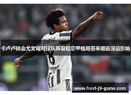 卡卢卢转会尤文将对球队阵容和意甲格局带来哪些深远影响