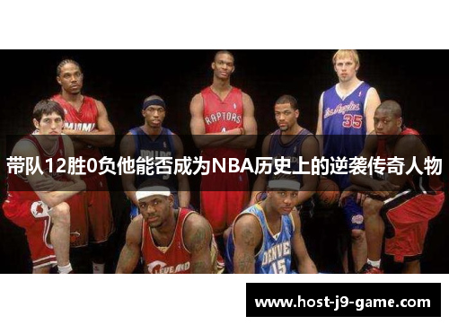 带队12胜0负他能否成为NBA历史上的逆袭传奇人物