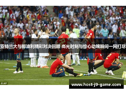 亚特兰大与那波利精彩对决回顾 高光时刻与惊心动魄瞬间一网打尽