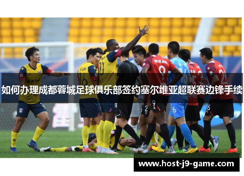 如何办理成都蓉城足球俱乐部签约塞尔维亚超联赛边锋手续