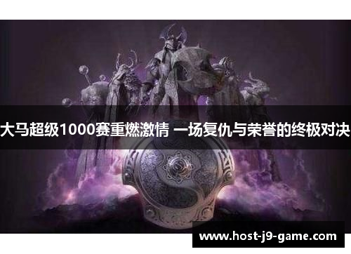 大马超级1000赛重燃激情 一场复仇与荣誉的终极对决