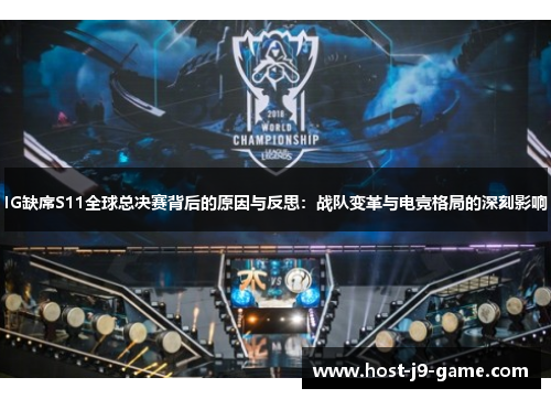 IG缺席S11全球总决赛背后的原因与反思：战队变革与电竞格局的深刻影响
