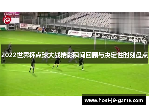 2022世界杯点球大战精彩瞬间回顾与决定性时刻盘点