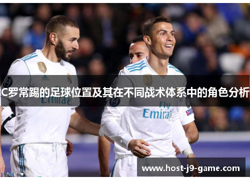 C罗常踢的足球位置及其在不同战术体系中的角色分析
