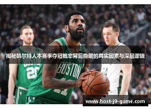 揭秘凯尔特人本赛季夺冠概率背后隐藏的真实因素与深层逻辑