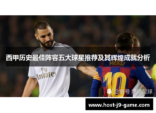 西甲历史最佳阵容五大球星推荐及其辉煌成就分析