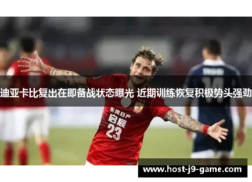 迪亚卡比复出在即备战状态曝光 近期训练恢复积极势头强劲