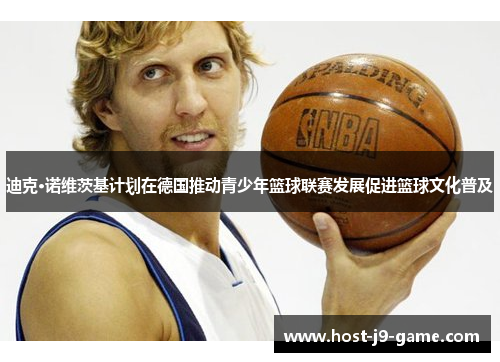 迪克·诺维茨基计划在德国推动青少年篮球联赛发展促进篮球文化普及 迪克·诺维茨基计划在德国推动青少年篮球联赛发展促进篮球文化普及