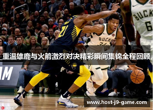 重温雄鹿与火箭激烈对决精彩瞬间集锦全程回顾 重温雄鹿与火箭激烈对决精彩瞬间集锦全程回顾