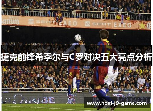 捷克前锋希季尔与C罗对决五大亮点分析