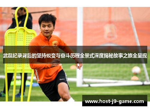 武磊纪录背后的坚持蜕变与奋斗历程全景式深度揭秘故事之旅全呈现 武磊纪录背后的坚持蜕变与奋斗历程全景式深度揭秘故事之旅全呈现