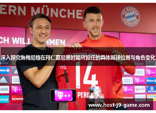 深入探究鲁梅尼格在拜仁慕尼黑时期所担任的具体踢球位置与角色变化 深入探究鲁梅尼格在拜仁慕尼黑时期所担任的具体踢球位置与角色变化