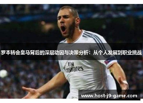 罗本转会皇马背后的深层动因与决策分析:从个人发展到职业挑战 罗本转会皇马背后的深层动因与决策分析:从个人发展到职业挑战