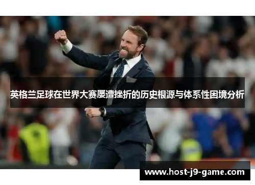 英格兰足球在世界大赛屡遭挫折的历史根源与体系性困境分析