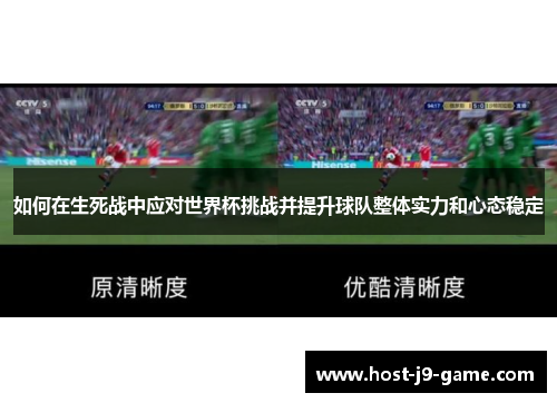 如何在生死战中应对世界杯挑战并提升球队整体实力和心态稳定 如何在生死战中应对世界杯挑战并提升球队整体实力和心态稳定