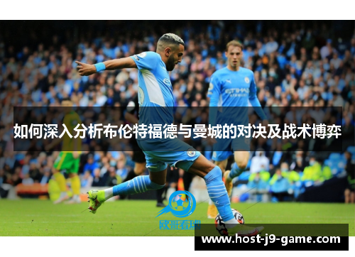 如何深入分析布伦特福德与曼城的对决及战术博弈 如何深入分析布伦特福德与曼城的对决及战术博弈