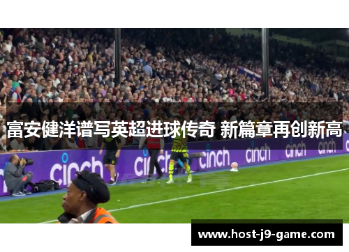 富安健洋谱写英超进球传奇 新篇章再创新高