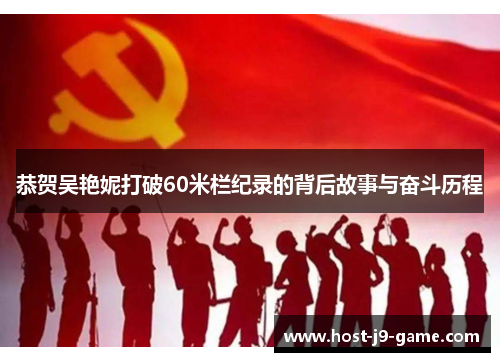 恭贺吴艳妮打破60米栏纪录的背后故事与奋斗历程 恭贺吴艳妮打破60米栏纪录的背后故事与奋斗历程