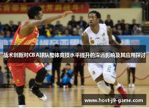 战术创新对CBA球队整体竞技水平提升的深远影响及其应用探讨 战术创新对CBA球队整体竞技水平提升的深远影响及其应用探讨