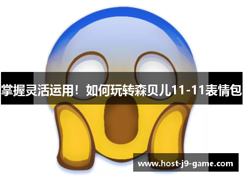 掌握灵活运用!如何玩转森贝儿11-11表情包 掌握灵活运用!如何玩转森贝儿11-11表情包