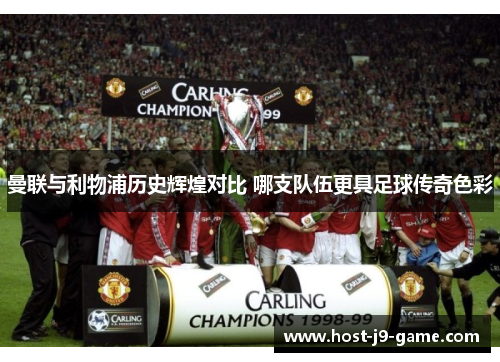 曼联与利物浦历史辉煌对比 哪支队伍更具足球传奇色彩