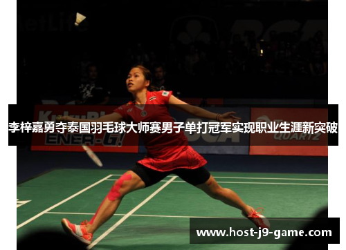 李梓嘉勇夺泰国羽毛球大师赛男子单打冠军实现职业生涯新突破 李梓嘉勇夺泰国羽毛球大师赛男子单打冠军实现职业生涯新突破