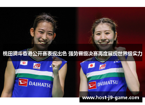 桃田贤斗香港公开赛表现出色 强势晋级决赛再度展现世界级实力