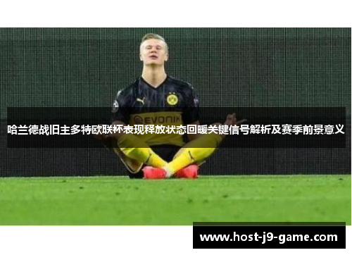 哈兰德战旧主多特欧联杯表现释放状态回暖关键信号解析及赛季前景意义