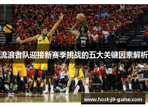 流浪者队迎接新赛季挑战的五大关键因素解析