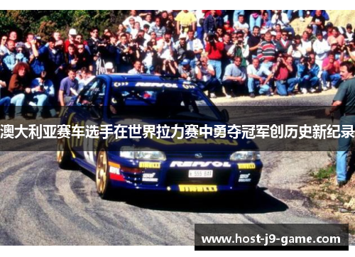 澳大利亚赛车选手在世界拉力赛中勇夺冠军创历史新纪录