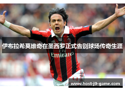 伊布拉希莫维奇在圣西罗正式告别球场传奇生涯