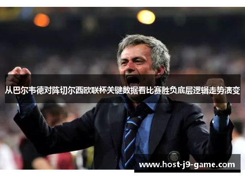 从巴尔韦德对阵切尔西欧联杯关键数据看比赛胜负底层逻辑走势演变 从巴尔韦德对阵切尔西欧联杯关键数据看比赛胜负底层逻辑走势演变