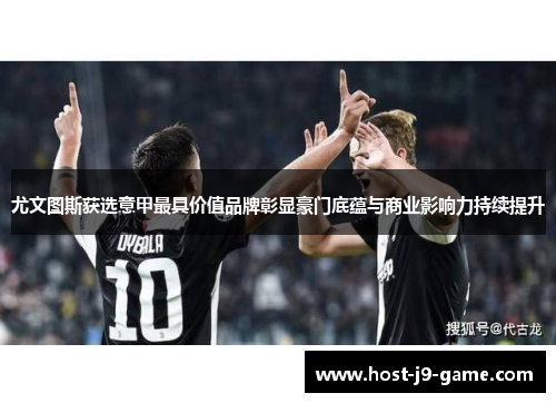 尤文图斯获选意甲最具价值品牌彰显豪门底蕴与商业影响力持续提升 尤文图斯获选意甲最具价值品牌彰显豪门底蕴与商业影响力持续提升