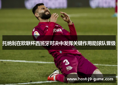 托纳利在欧联杯西班牙对决中发挥关键作用助球队晋级