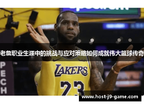 老詹职业生涯中的挑战与应对策略如何成就伟大篮球传奇