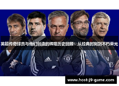 英超传奇球员与他们创造的辉煌历史回顾:从经典时刻到不朽荣光 英超传奇球员与他们创造的辉煌历史回顾:从经典时刻到不朽荣光