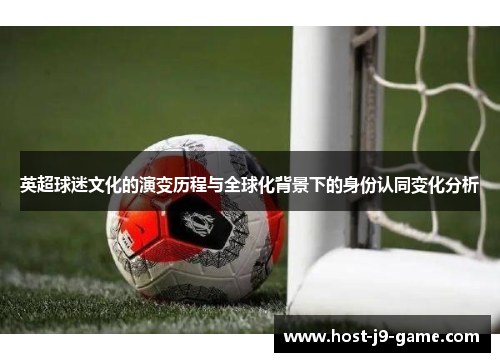 英超球迷文化的演变历程与全球化背景下的身份认同变化分析