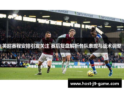 英超赛程安排引发关注 赛后复盘解析各队表现与战术调整 英超赛程安排引发关注 赛后复盘解析各队表现与战术调整